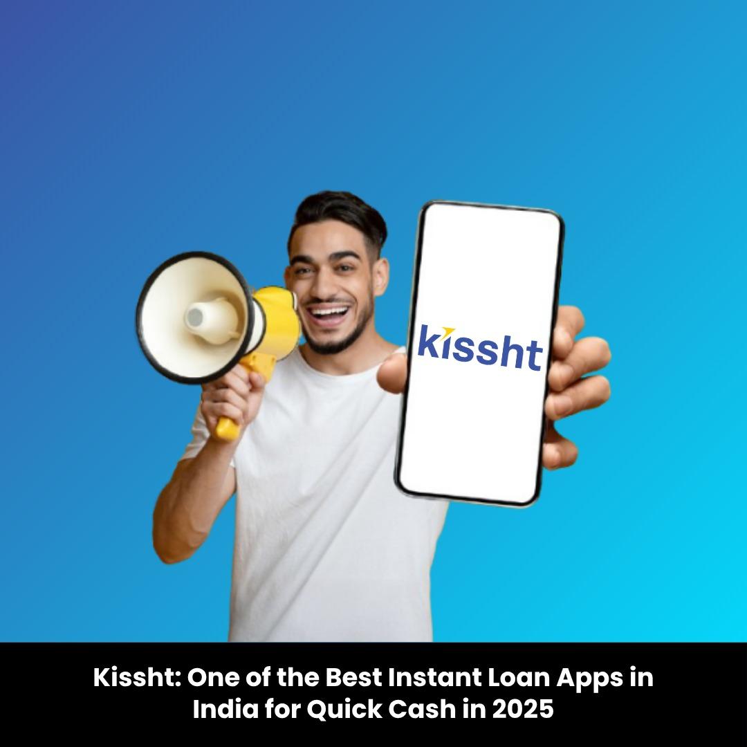 Kissht: One of the Best Instant Loan Apps in India for Quick Cash in 2025