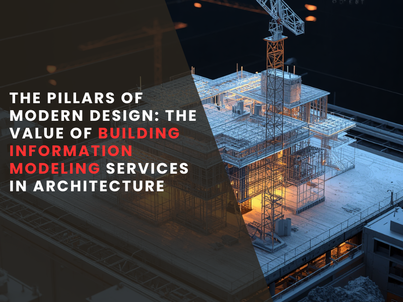 The Pillars of Modern Design: The Value of Building Information Modeling Services in Architecture